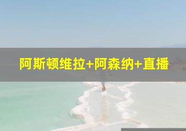 阿斯顿维拉 阿森纳 直播